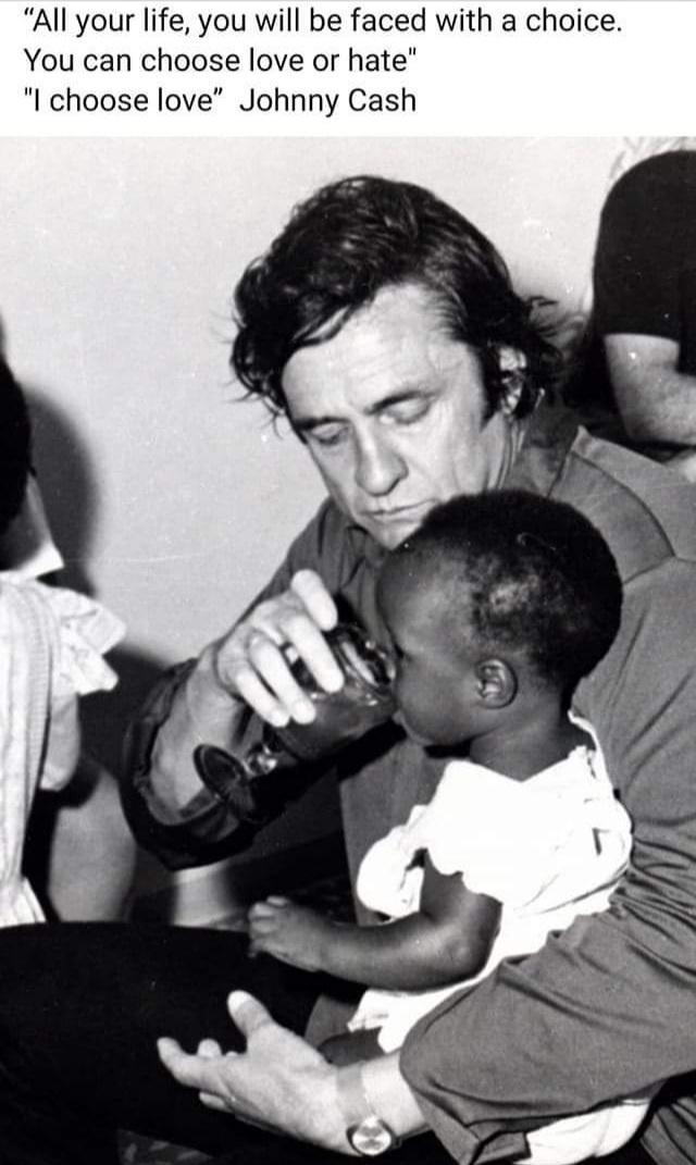 All your life you will be faced with a choice You can choose love or hate I choose love Johnny Cash