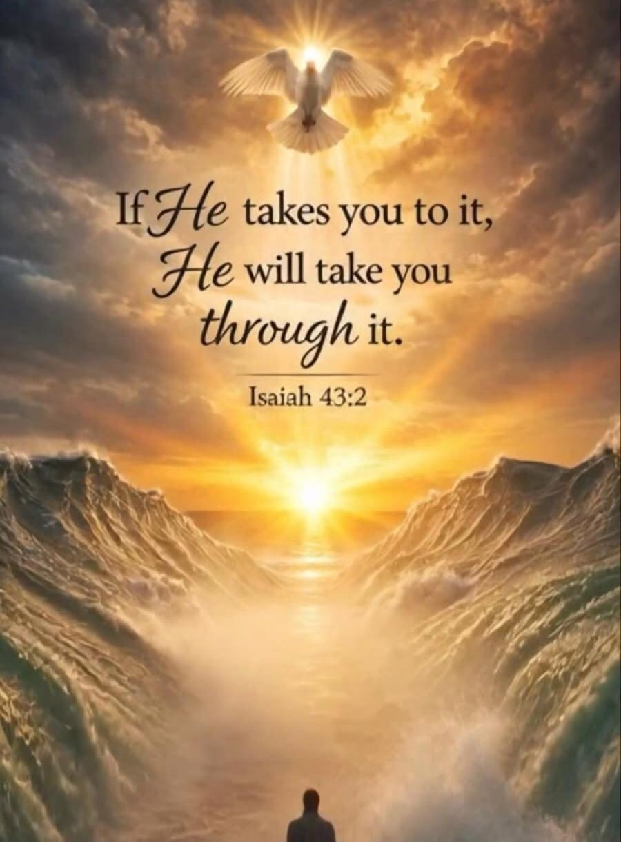 If He takes you to it, He will take you through it. Isaiah 43:2
