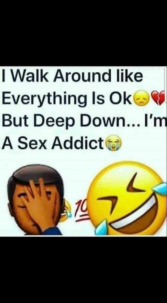 I Walk Around like Everything Is Ok 😔💔 But Deep Down... I'm A Sex Addict 😭