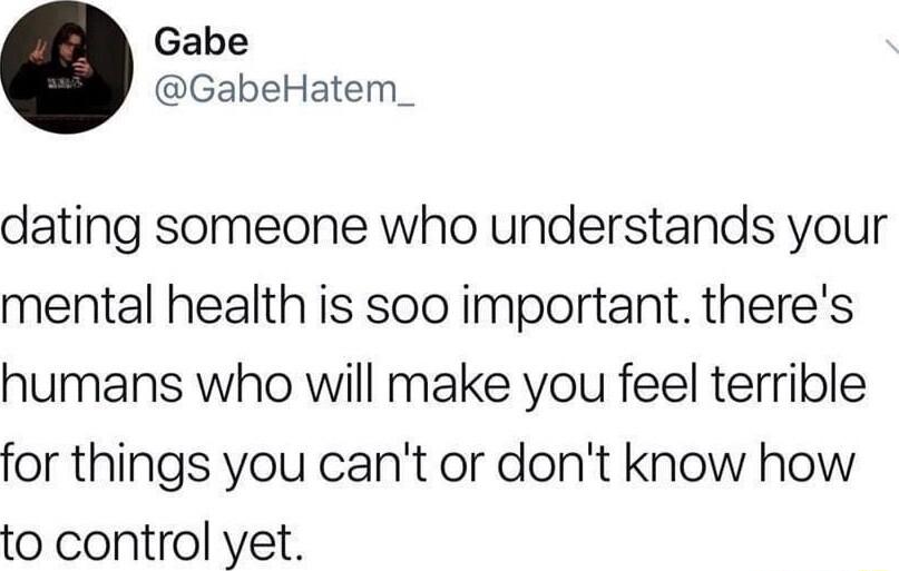 Gabe GabeHatem_ dating someone who understands your mental health is soo important theres humans who will make you feel terrible for things you cant or dont know how to control yet