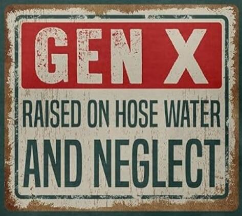 GEN X RAISED ON HOSE WATER AND NEGLECT