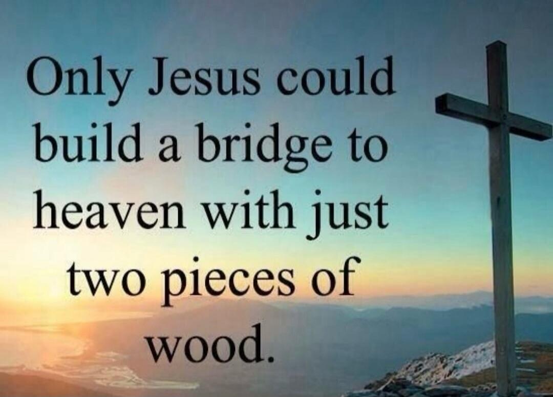 Only Jesus could build a bridge to heaven with just two pieces of wood.