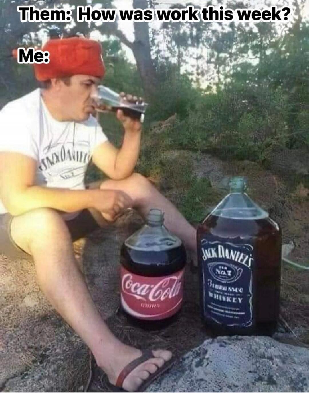 Them: How was work this week? Me: