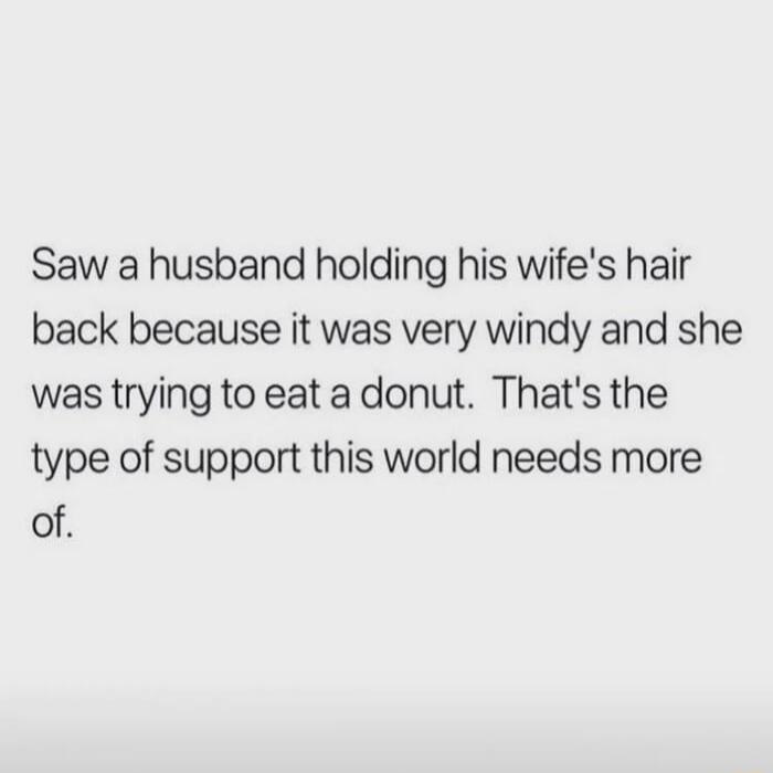 Saw a husband holding his wifes hair back because it was very windy and she was trying to eat a donut Thats the type of support this world needs more of