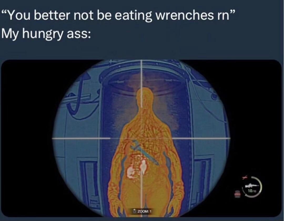 You better not be eating wrenches rn My hungry ass