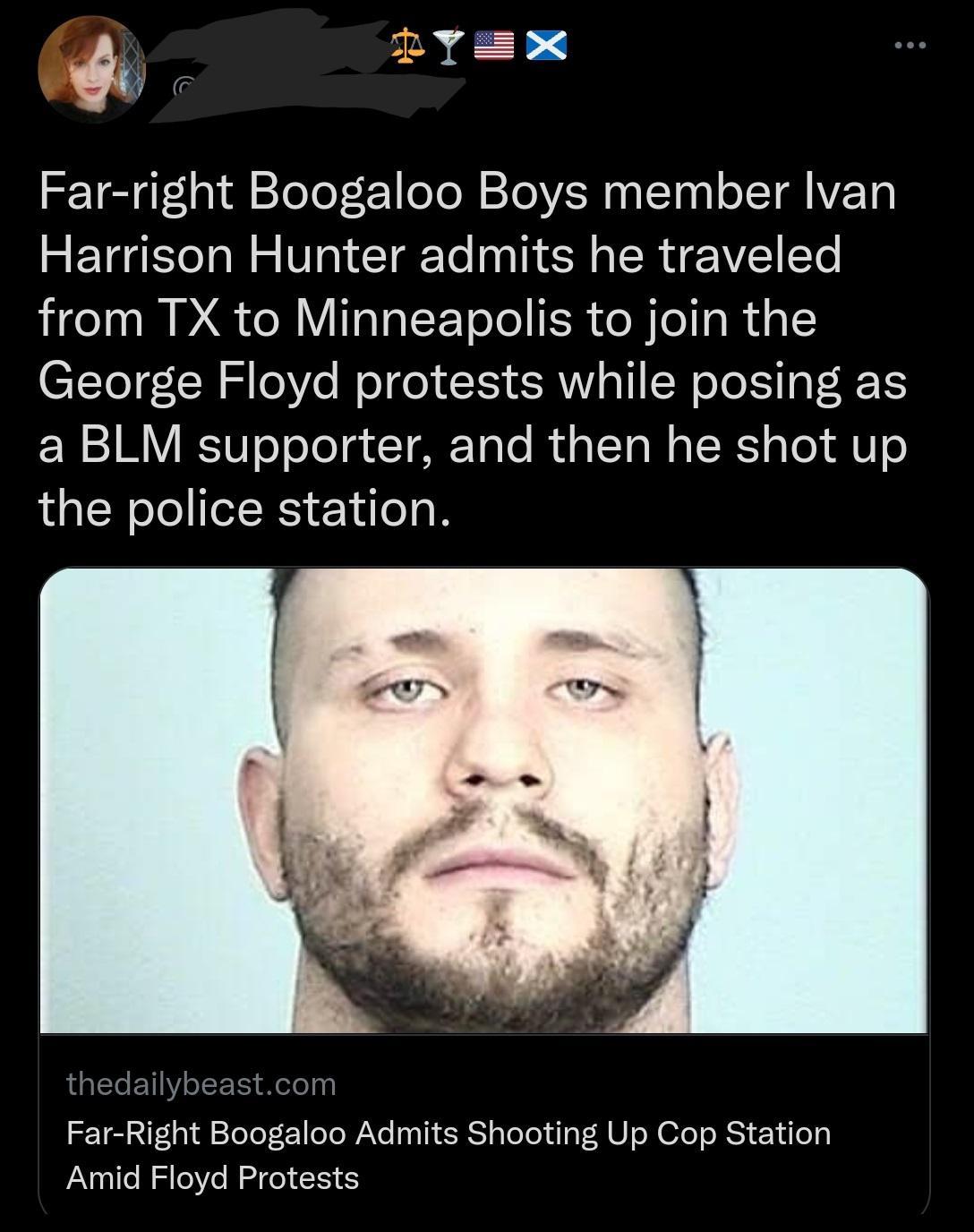 2YEX Far right Boogaloo Boys member Ivan Harrison Hunter admits he traveled from TX to Minneapolis to join the George Floyd protests while posing as a BLM supporter and then he shot up the police station Far Right Boogaloo Admits Shooting Up Cop Station Amid Floyd Protests