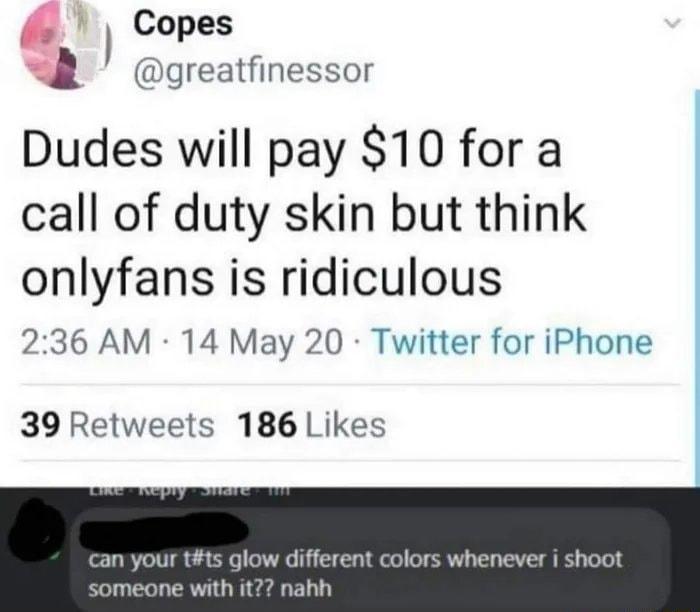 Copes _ greatfinessor Dudes will pay 10 for a call of duty skin but think onlyfans is ridiculous 236 AM 14 May 20 Twitter for iPhone 39 Retweets 186 Likes can your tts glow different colors whenever i shoot someone with it nahh