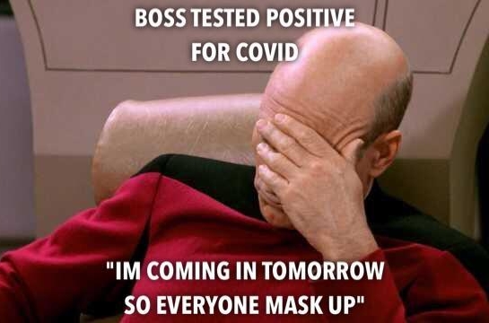 n BOSS TESTED POSITIVE FOR COVID SO EVERYONE MASK UP