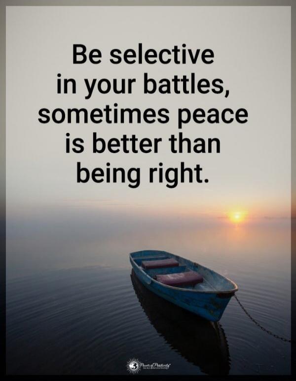 Be selective in your battles, sometimes peace is better than being right.