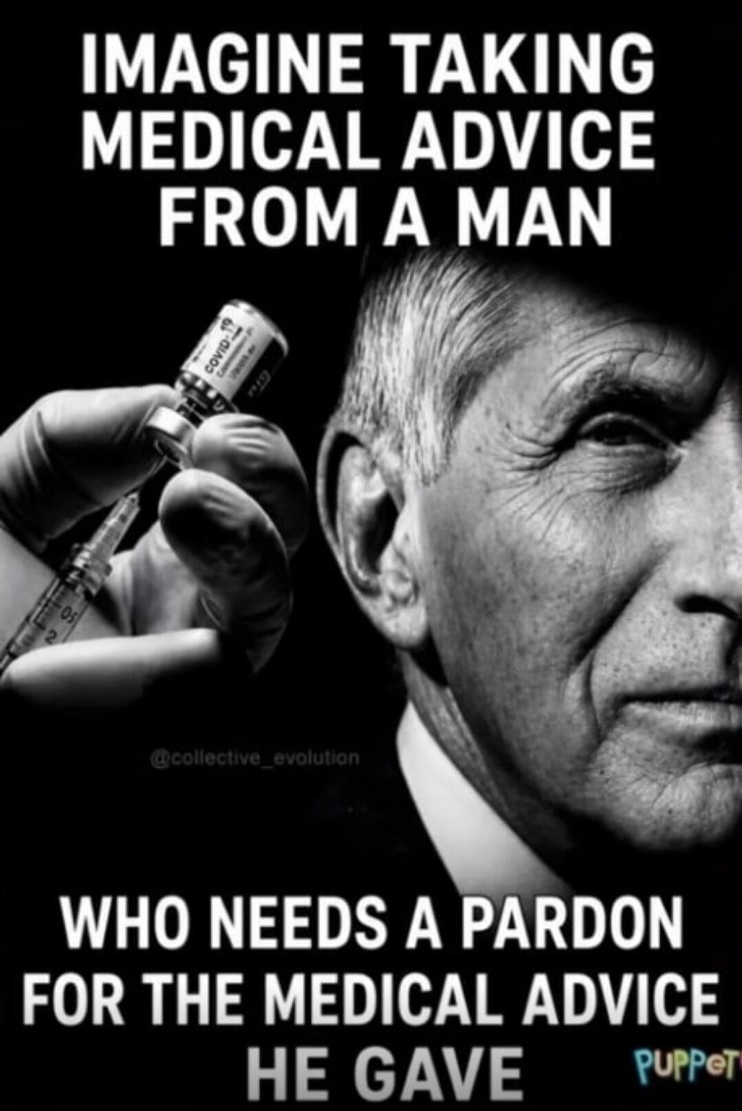 IMAGINE TAKING MEDICAL ADVICE FROM A MAN WHO NEEDS A PARDON FOR THE MEDICAL ADVICE HE GAVE @collective_evolution PUPPET