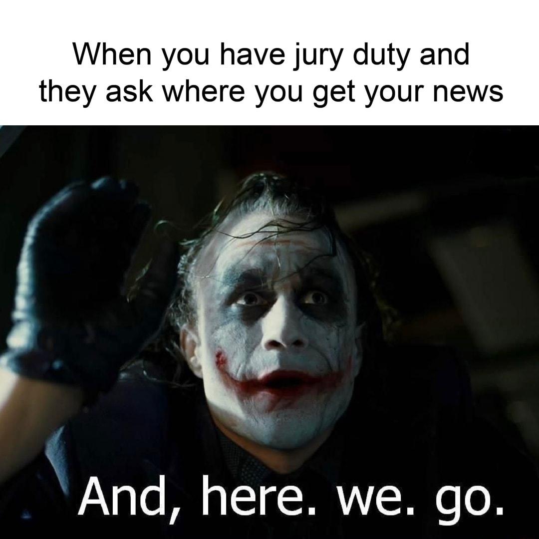 When you have jury duty and they ask where you get your news And here we go