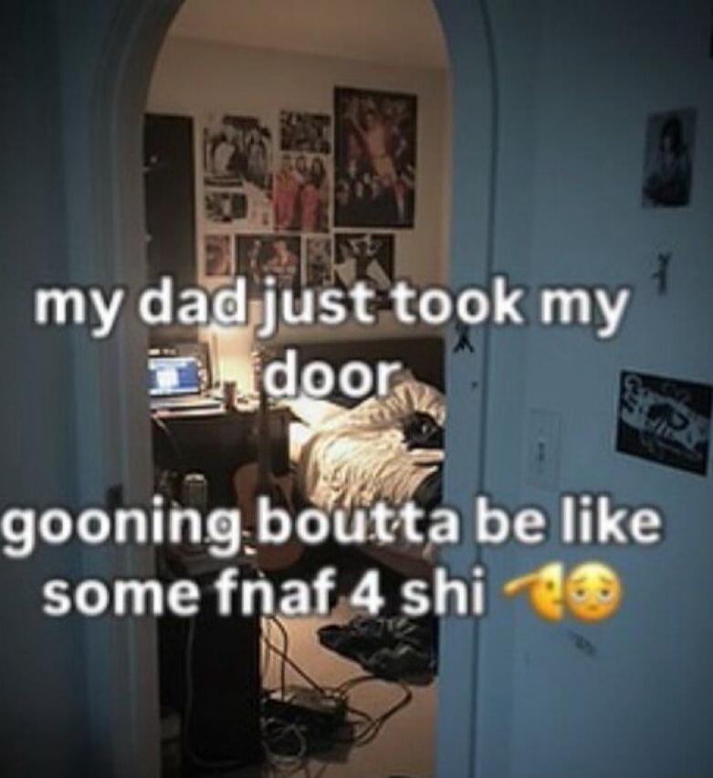my dad just took my door goonong boutta be like some fnaf 4 shi