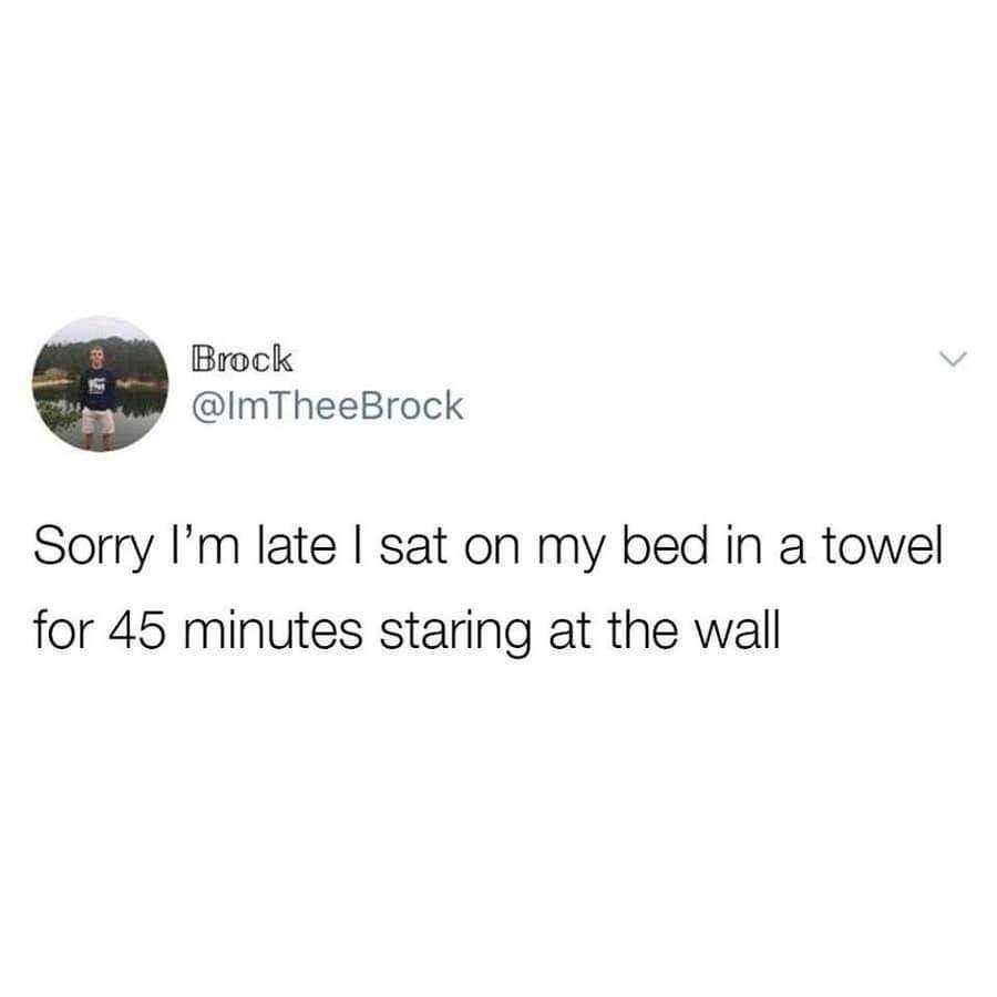 Brock ImTheeBrock Sorry Im late sat on my bed in a towel for 45 minutes staring at the wall