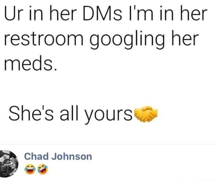 Ur in her DMs Im in her restroom googling her meds Shes all yoursw Chad Johnson w