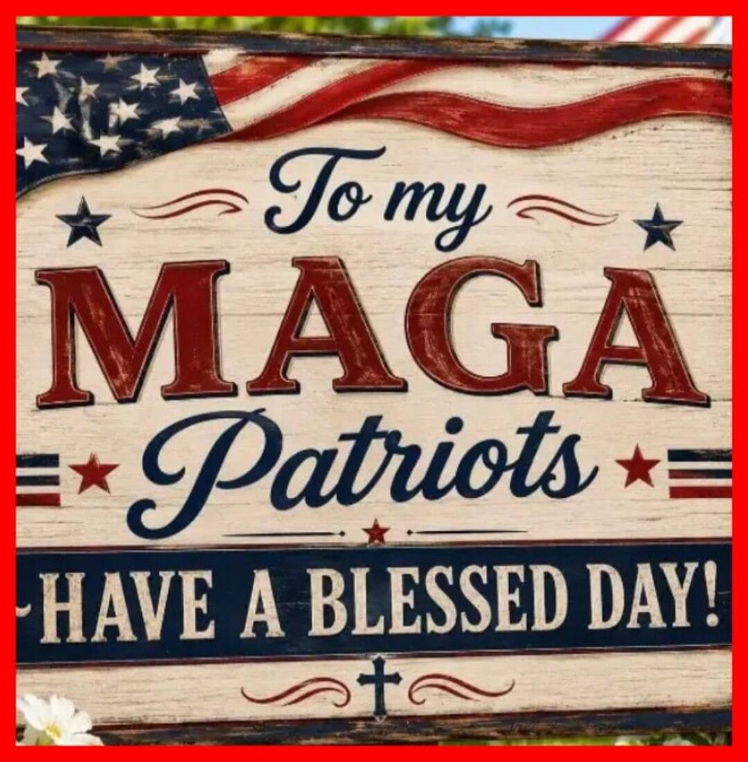 To my MAGA Patriots HAVE A BLESSED DAY!