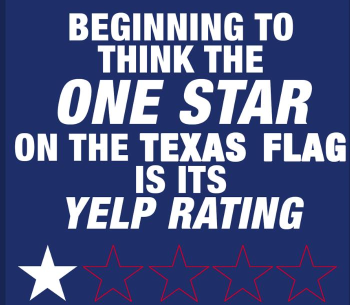 BEGINNING TO THINK THE ONE STAR ON THE TEXAS FLAG IS ITS YELP RATING