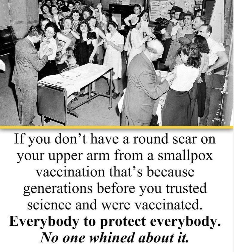 If you dont have a round scar on your upper arm from a smallpox vaccination thats because generations before you trusted science and were vaccinated Everybody to protect everybody No one whined about it