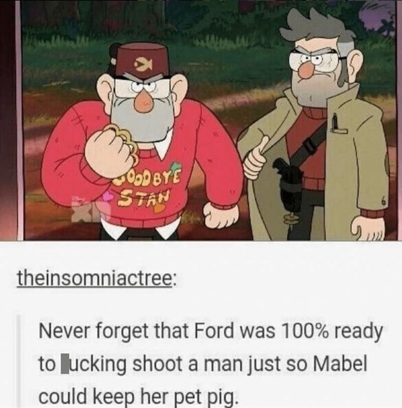 theinsomniactree Never forget that Ford was 100 ready to lucking shoot a man just so Mabel could keep her pet pig