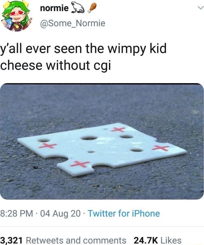 L normie 53 K Some_Normie yall ever seen the wimpy kid cheese without cgi 828 PM 04 Aug 20 Twitter for iPhone 3321 Retweets and comments 247K Likes
