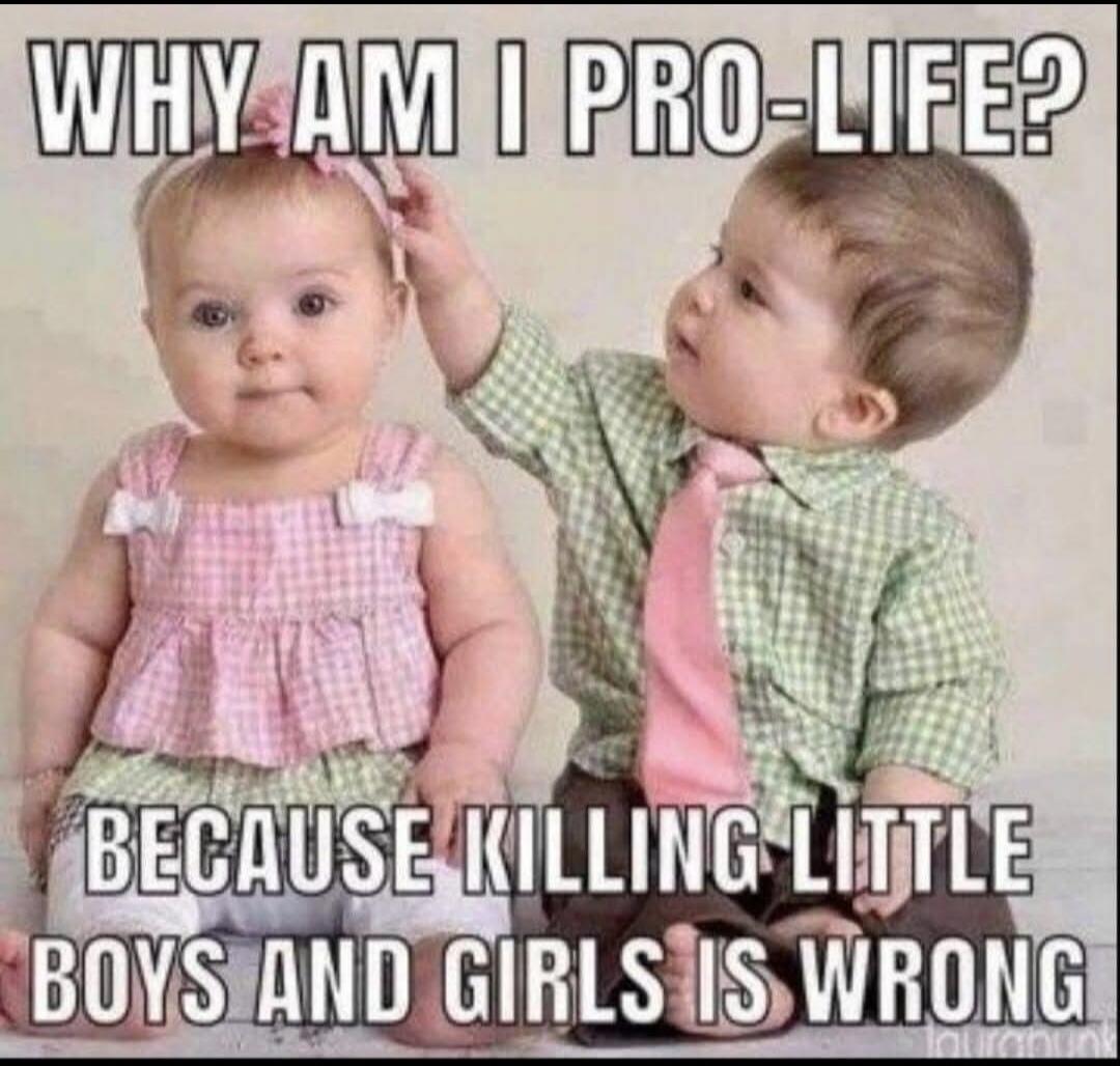 WHY AM I PRO-LIFE?
BECAUSE KILLING LITTLE BOYS AND GIRLS IS WRONG