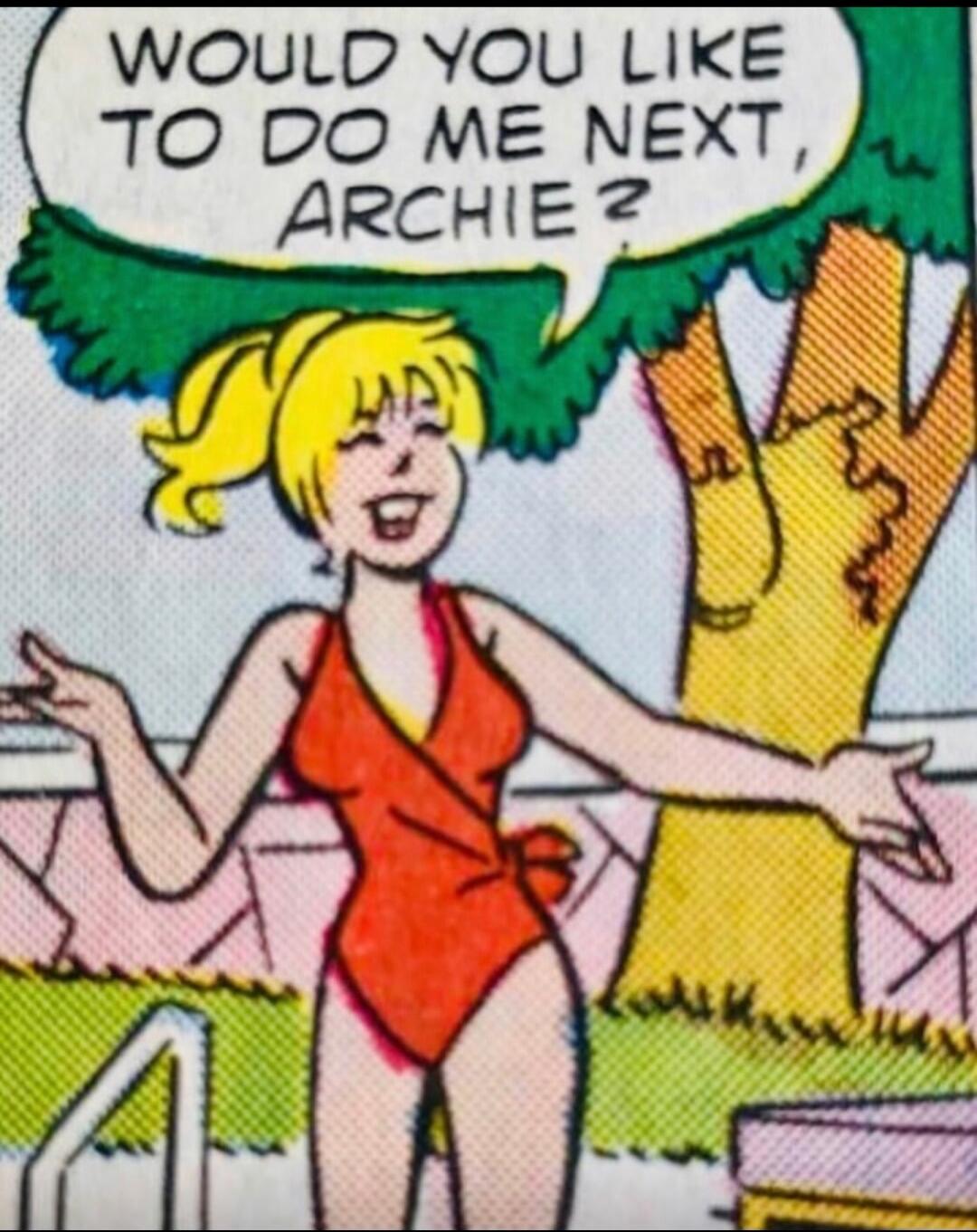 WOULD YOU LIKE TO DO ME NEXT, ARCHIE?