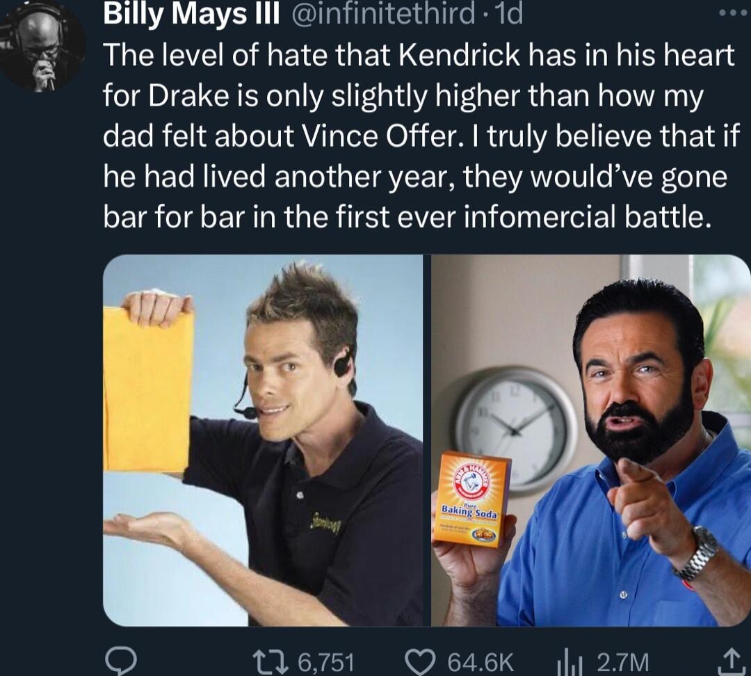 Billy Mays lll infinitethird 1d RUCIEERGREI CRGE G ERI L EET for Drake is only slightly higher than how my eET RN L AV Tol 0 T R VAT VR G ET he had lived another year they wouldve gone bar for bar in the first ever infomercial battle