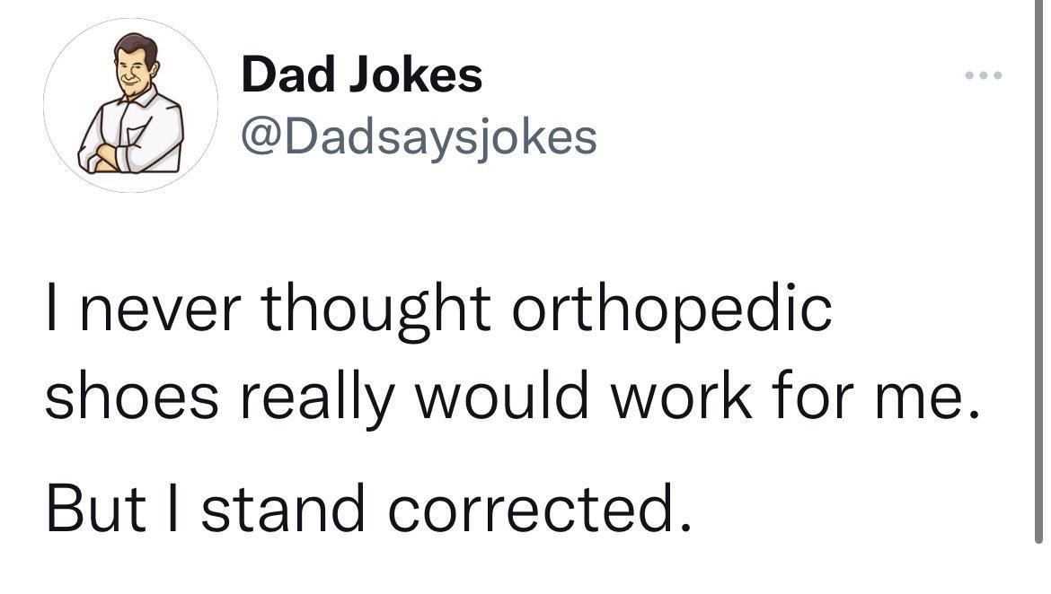 Dad Jokes Dadsaysjokes never thought orthopedic shoes really would work for me But stand corrected