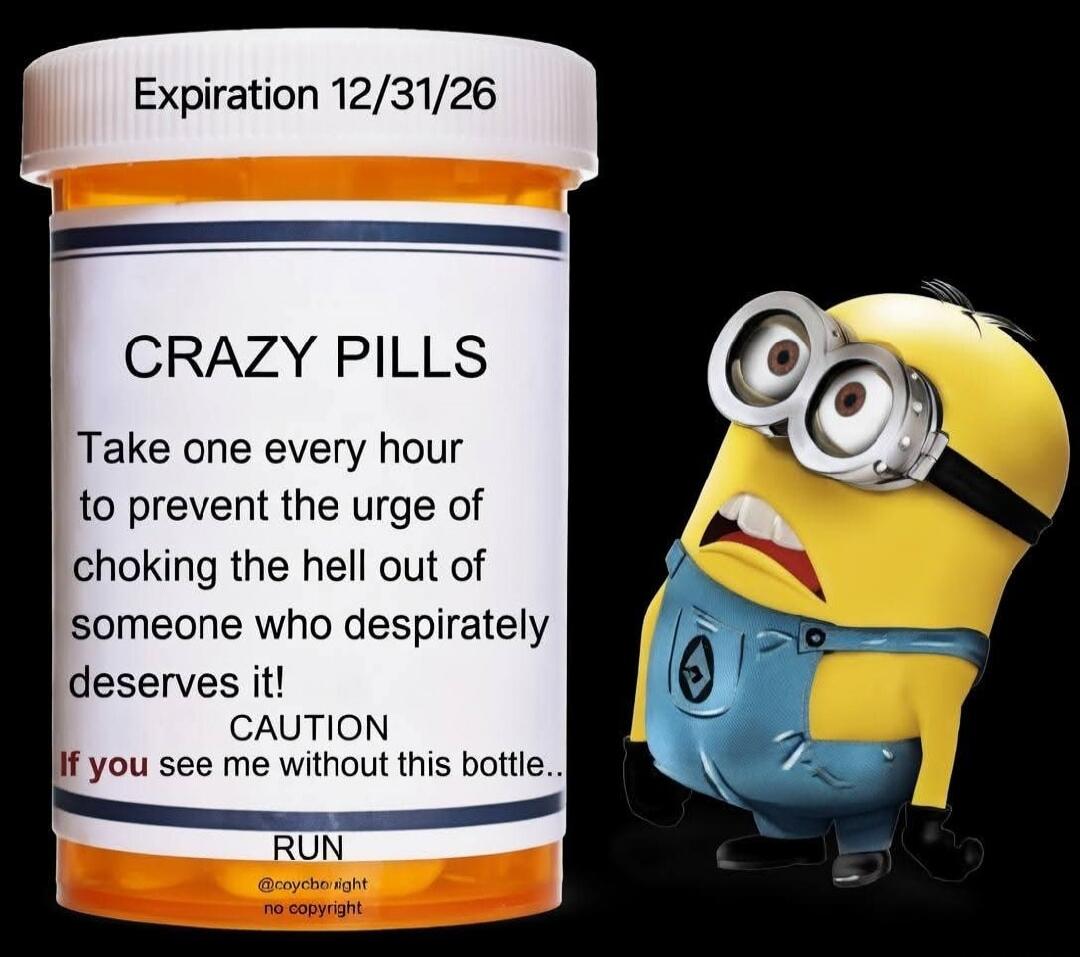 Expiration 12/31/26. CRAZY PILLS. Take one every hour to prevent the urge of choking the hell out of someone who desperately deserves it! CAUTION If you see me without this bottle.. RUN. @coycopyright no copyright