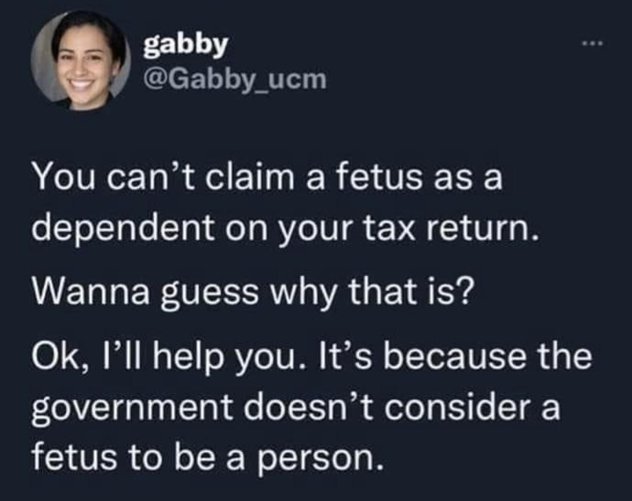 gabby Gabby_ucm You cant claim a fetus as a dependent on your tax return VET WIS o A Y A Eo Yy Ok Ill help you Its because the eLoVTdalaglTal le o1TS ln doTol g IY o T fetus to be a person