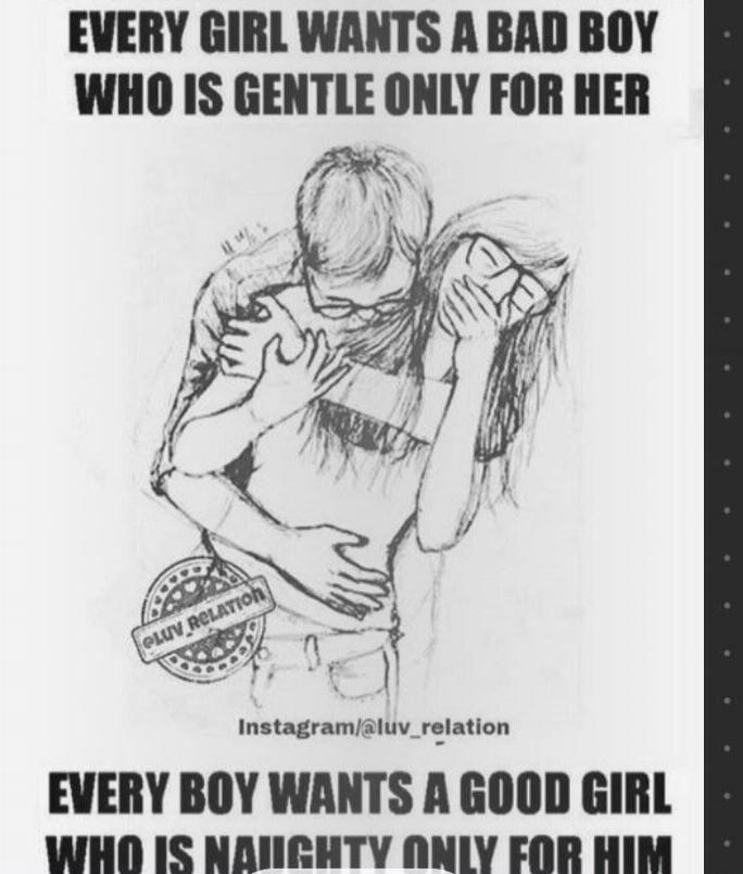 EVERY GIRL WANTS A BAD BOY WHO IS GENTLE ONLY FOR HER
EVERY BOY WANTS A GOOD GIRL WHO IS NAUGHTY ONLY FOR HIM

Instagram/@luv_relation