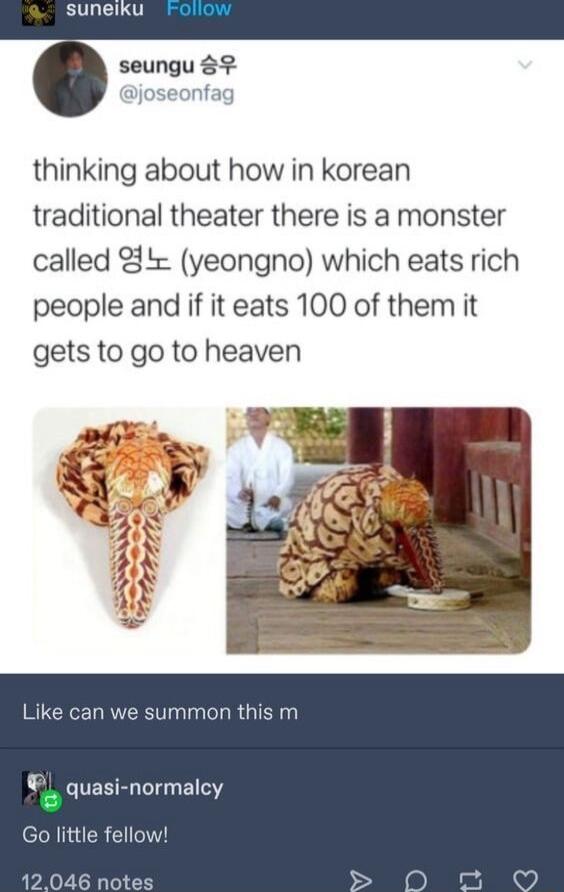 seungu 89 il thinking about how in korean traditional theater there is a monster called Y yeongno which eats rich people and if it eats 100 of them it gets to go to heaven smmon this m quasi normalcy Go little fe Lot