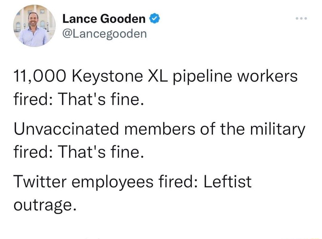 Lance Gooden Lancegooden 11000 Keystone XL pipeline workers fired Thats fine Unvaccinated members of the military fired Thats fine Twitter employees fired Leftist outrage