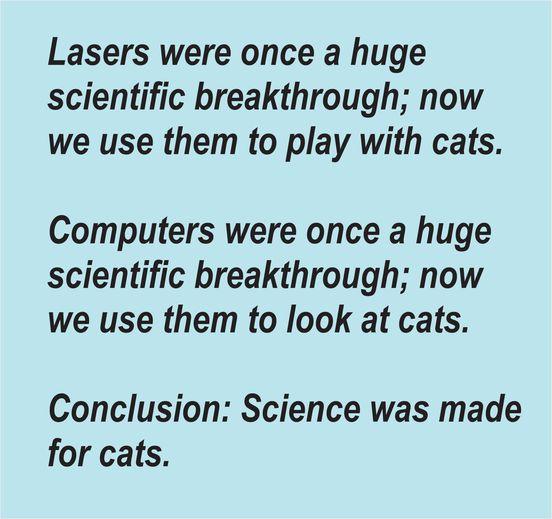 Lasers were once a huge scientific breakthrough now we use them to play with cats Computers were once a huge scientific breakthrough now we use them to look at cats Conclusion Science was made for cats