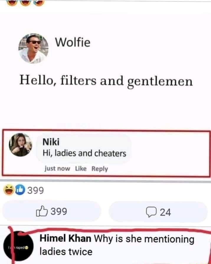 wveve Wolfie Hello filters and gentlemen Q Niki Hi ladies and cheaters just now Like Reply 5 399 D24 Himel Khan Why is she mentioning ladies twice 1