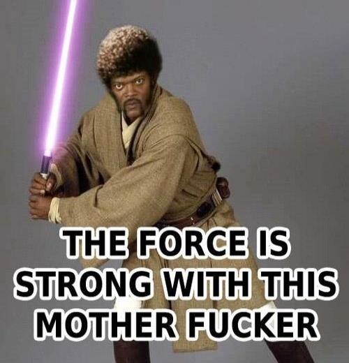 THE FORCE IS STRONG WITH THIS MOTHER FUCKER