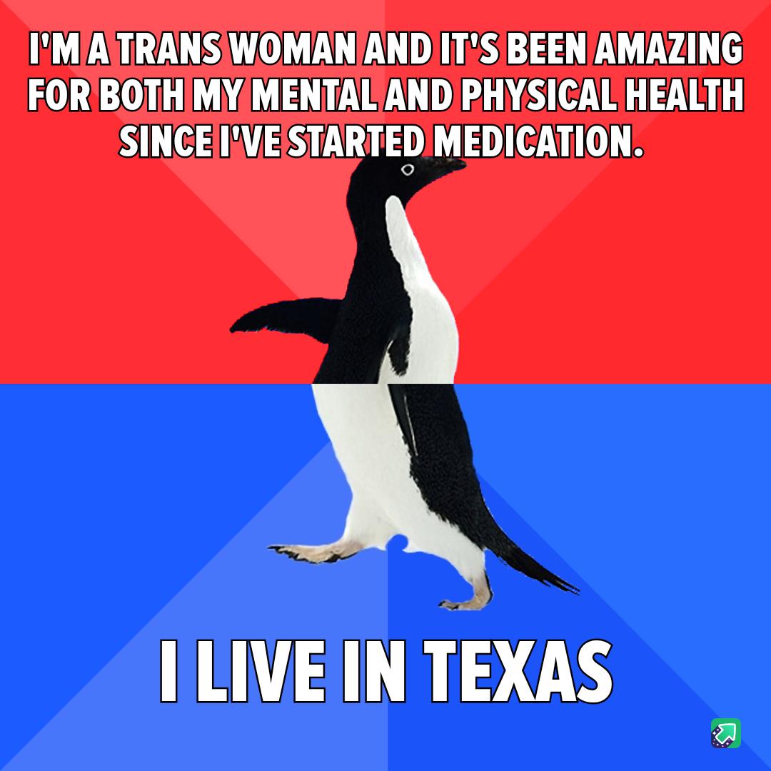 IMATTRANSWOMANANDITS BEEN AMAZING FORBOTHMYMENTALAND PHYSICAL HEALTH SINCEIVEISTARTED MEDICATION ILIVE IN TEXAS