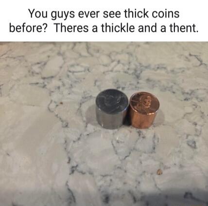 You guys ever see thick coins before? Theres a thickle and a thent.