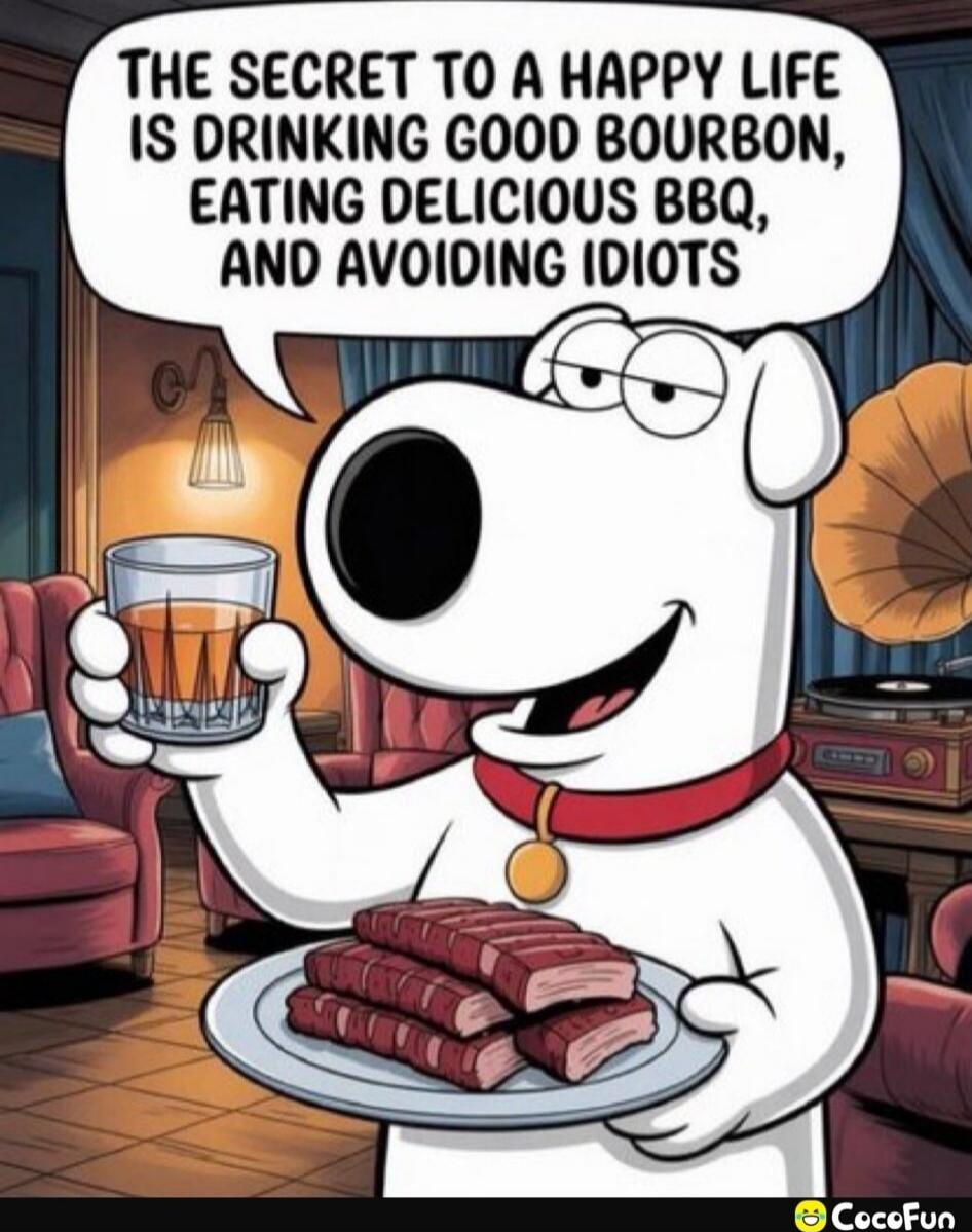 THE SECRET TO A HAPPY LIFE IS DRINKING GOOD BOURBON, EATING DELICIOUS BBQ, AND AVOIDING IDIOTS