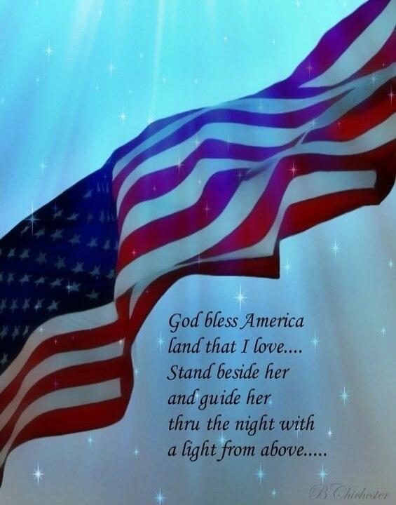 God bless America land that I love.... Stand beside her and guide her thru the night with a light from above..... B Chichester