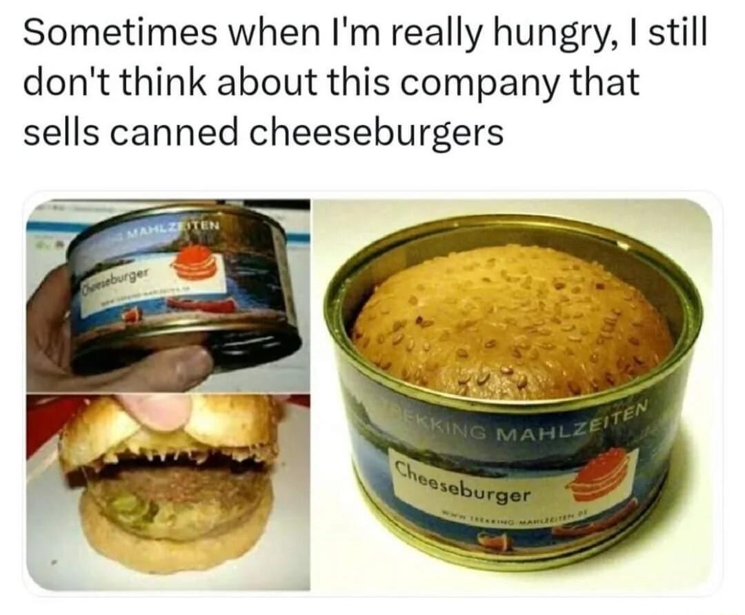 Sometimes when Im really hungry still dont think about this company that sells canned cheeseburgers