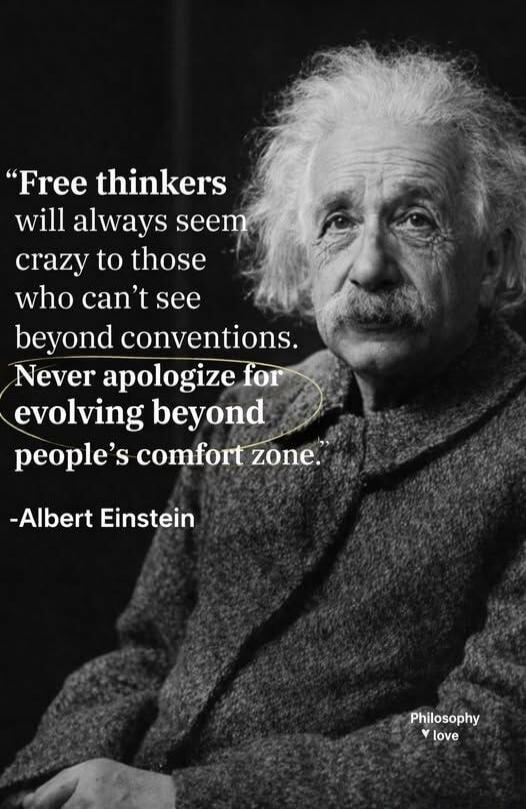 Free thinkers will always seem crazy to those who can't see beyond conventions. Never apologize for evolving beyond people's comfort zone. -Albert Einstein