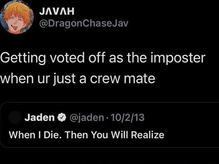 JAVAH GIET Tl o EETNEW Getting voted off as the imposter when ur just a crew mate Jaden jaden 10213 When Die Then You Will Realize