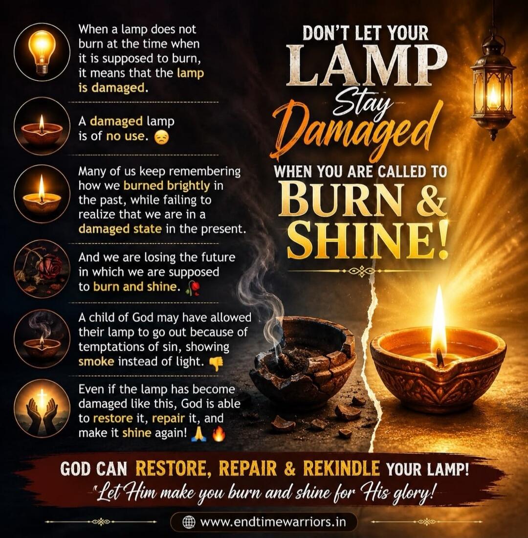 DON'T LET YOUR LAMP Stay Damaged WHEN YOU ARE CALLED TO BURN & SHINE! When a lamp does not burn at the time when it is supposed to burn, it means that the lamp is damaged. A damaged lamp is of no use. Many of us keep remembering how we burned brightly in the past, while failing to realize that we are in a damaged state in the present. And we are lo
