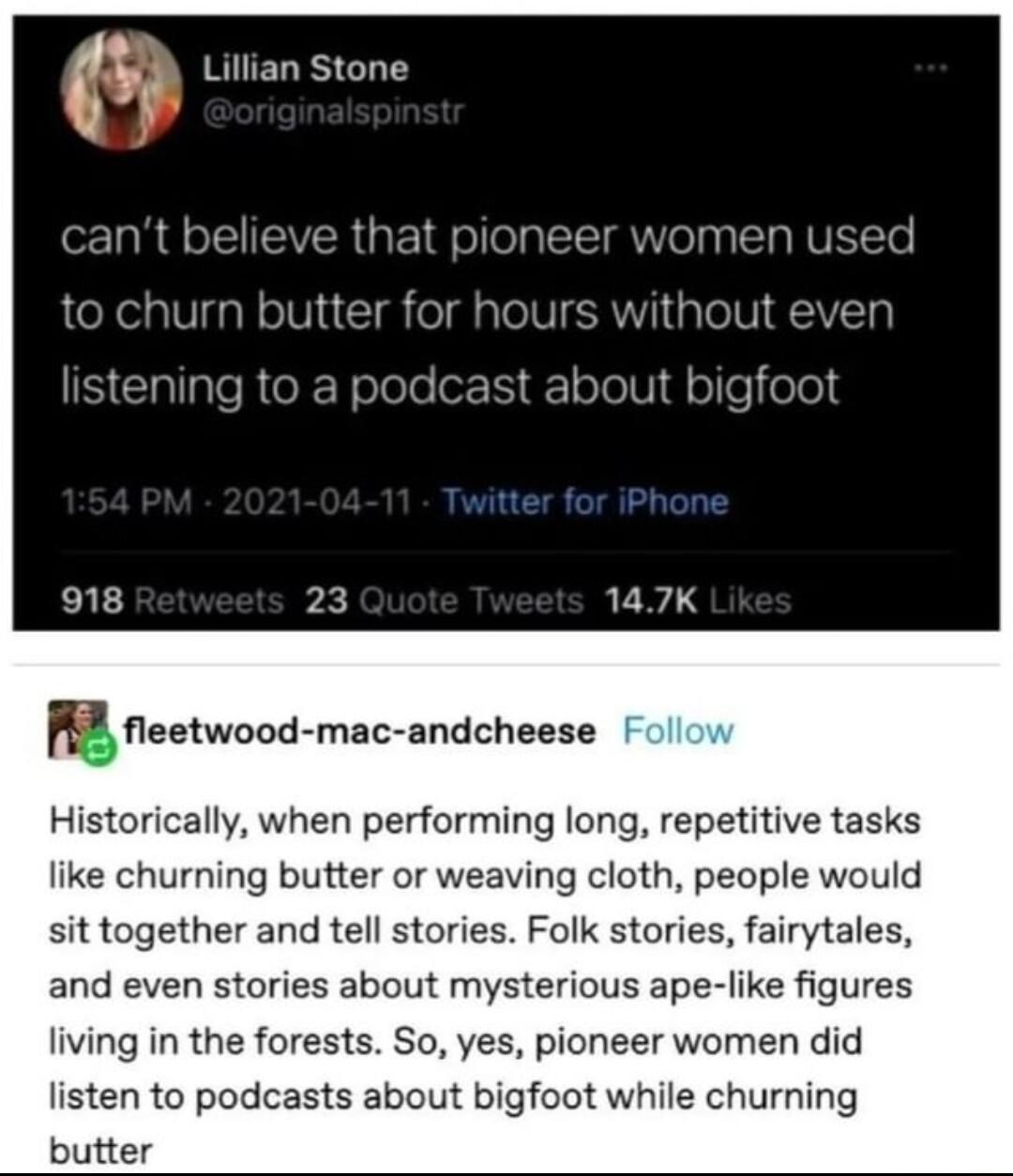 3 Lillian Stone s cant believe that pi women used urn butter for hours without even stening to a podcast about bigf A fleetwood mac andcheese Historically when performing long repetitive tasks like churning butter or weaving cloth people would sit together and tell stories Folk stories fairytales and even stories about mysterious ape like figures living in the forests So yes pioneer women did list