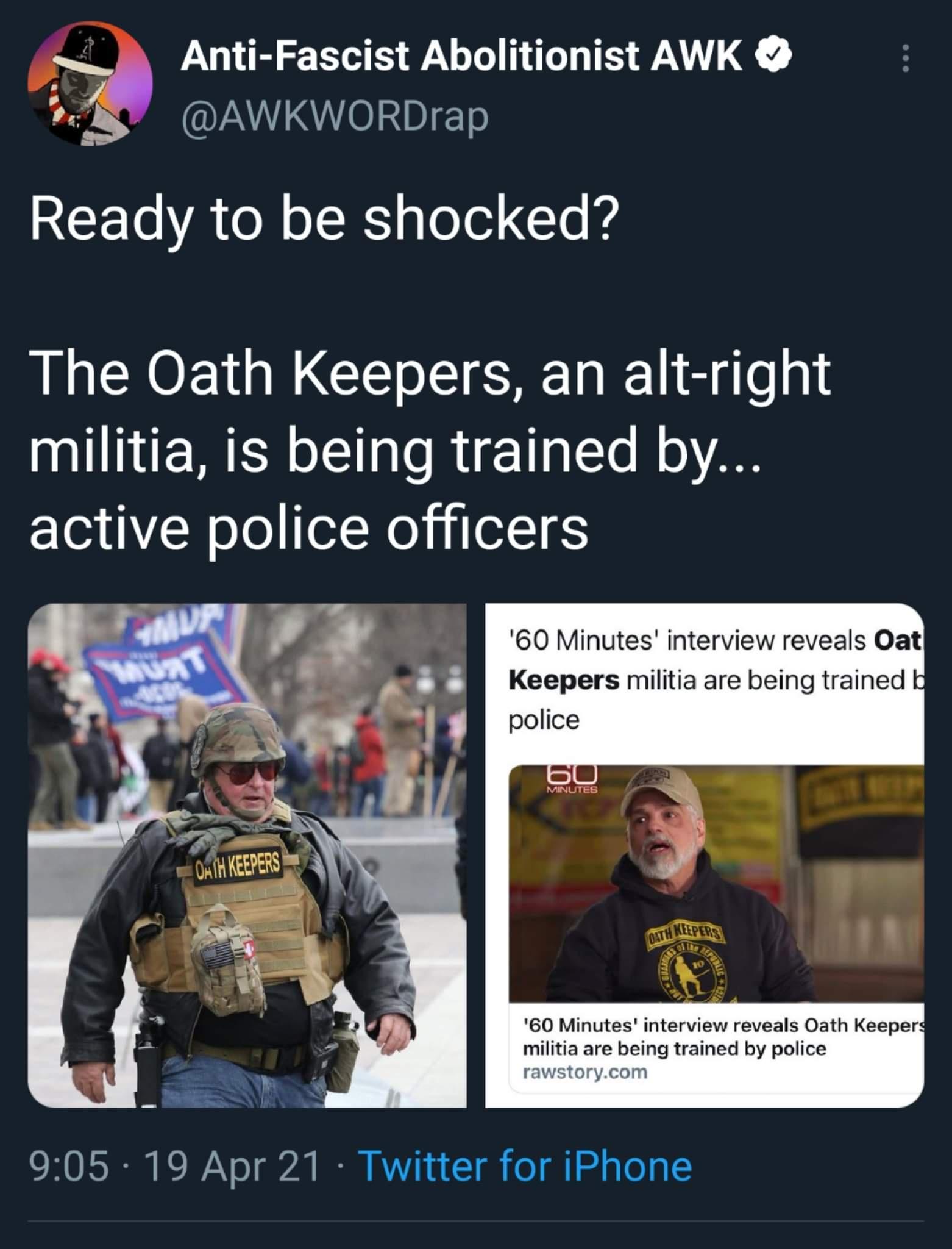 _A Anti Fascist Abolitionist AWK 9 AWKWORDrap Ready to be shocked The Oath Keepers an alt right I ERER T le R aTe N o A8 active police officers 60 Minutes interview reveals Oat 60 Minutes interview reveals Oath Keeperd militia are being trained by police rawstorycom 905 19 Apr 21 Twitter for iPhone