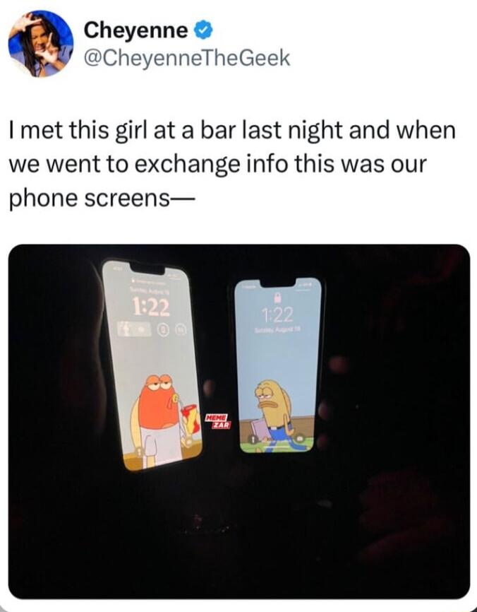 q Cheyenne CheyenneTheGeek I met this girl at a bar last night and when we went to exchange info this was our phone screens