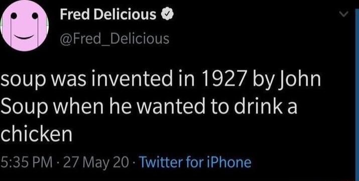 Fred Delicious red_Delicious soup was invented in 1927 by John Soup when he wanted to drink a chicken 35 PM 27 May 20 Twitter for iPhone