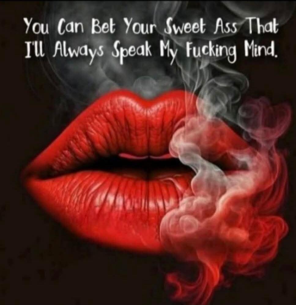 You Can Bet Your Sweet Ass That I'll Always Speak My Fucking Mind.