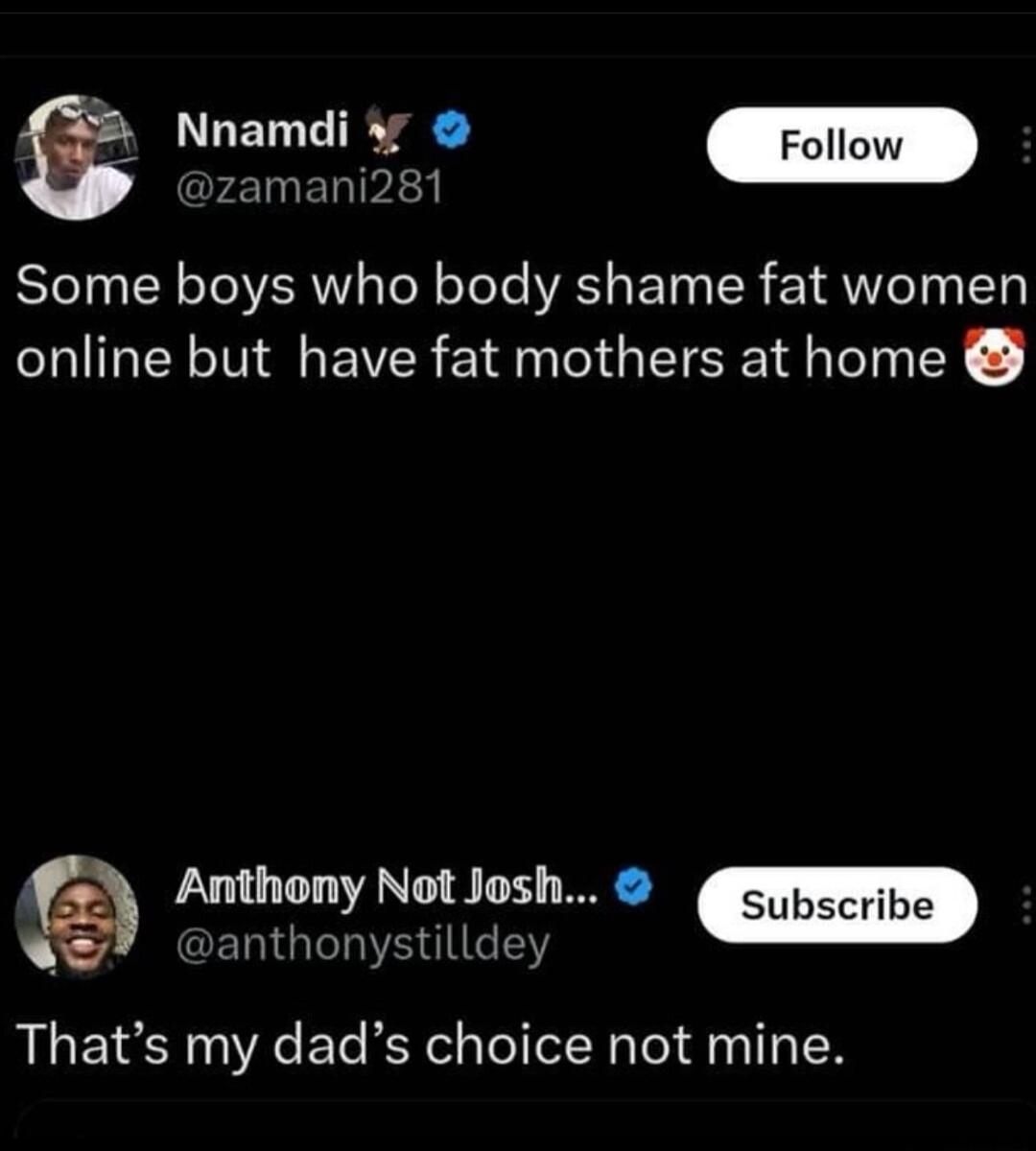 s relnEnRIvy Some boys who body shame fat women online but have fat mothers at home EGI Anthony Not Josh F Thats my dads choice not mine