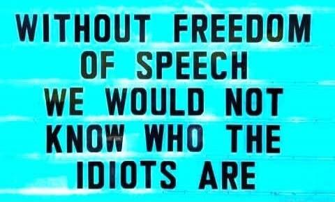WITHOUT FREEDOM OF SPEECH WE WOULD NOT KNOW WHO THE IDIOTS ARE